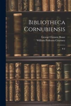 Bibliotheca Cornubiensis: P-Z - Courtney, William Prideaux; Boase, George Clement