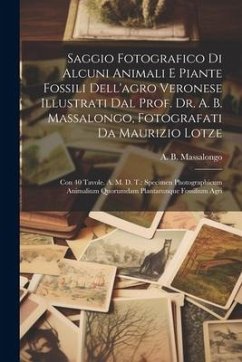 Saggio Fotografico Di Alcuni Animali E Piante Fossili Dell'agro Veronese Illustrati Dal Prof. Dr. A. B. Massalongo, Fotografati Da Maurizio Lotze: Con - Massalongo, A. B.