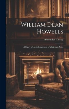 William Dean Howells: A Study of the Achievement of a Literary Artist - Harvey, Alexander