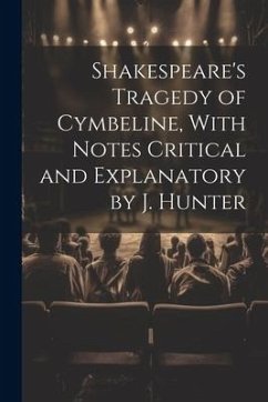 Shakespeare's Tragedy of Cymbeline, With Notes Critical and Explanatory by J. Hunter - Anonymous