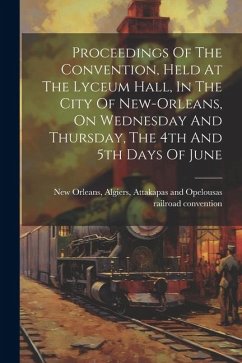 Proceedings Of The Convention, Held At The Lyceum Hall, In The City Of New-orleans, On Wednesday And Thursday, The 4th And 5th Days Of June