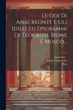 Le Odi Di Anacreonte E Gli Idilli Ed Epigrammi Di Teocrito, Bione E Mosco... - Campanella, Angelo; Anacreon