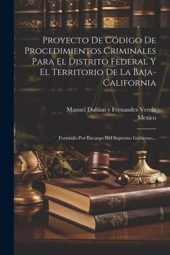 Proyecto De Código De Procedimientos Criminales Para El Distrito Federal Y El Territorio De La Baja-california: Formado Por Encargo Del Supremo Gobier