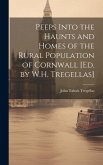 Peeps Into the Haunts and Homes of the Rural Population of Cornwall [Ed. by W.H. Tregellas]