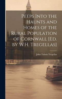 Peeps Into the Haunts and Homes of the Rural Population of Cornwall [Ed. by W.H. Tregellas] - Tregellas, John Tabois
