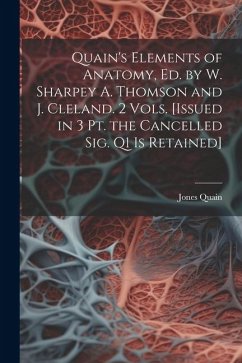Quain's Elements of Anatomy, Ed. by W. Sharpey A. Thomson and J. Cleland. 2 Vols. [Issued in 3 Pt. the Cancelled Sig. Q1 Is Retained] - Quain, Jones