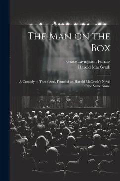 The man on the box; a Comedy in Three Acts, Founded on Harold McGrath's Novel of the Same Name - Furniss, Grace Livingston; Macgrath, Harold