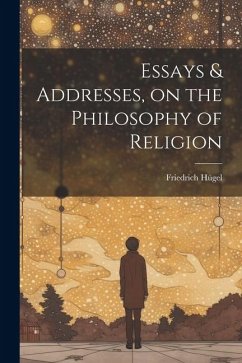 Essays & Addresses, on the Philosophy of Religion - Hügel, Friedrich