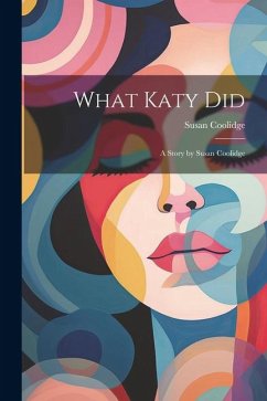 What Katy Did: A Story by Susan Coolidge - Coolidge, Susan