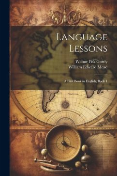 Language Lessons: A First Book in English, Book 1 - Mead, William Edward; Gordy, Wilbur Fisk