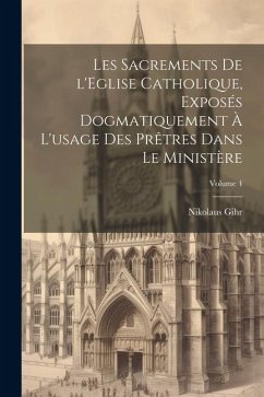 Les sacrements de l'Eglise catholique, exposés dogmatiquement à l'usage des prêtres dans le ministère; Volume 4 - Gihr, Nikolaus