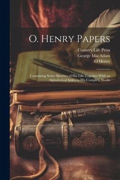 O. Henry Papers: Containing Some Sketches of his Life Together With an Alphabetical Index to his Complete Works - Henry, O.; Press, Country Life; MacAdam, George