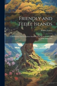 Friendly and Feejee Islands: A Missionary Visit to Various Stations in the South Seas in the Year Mdcccxlvii - Lawry, Walter