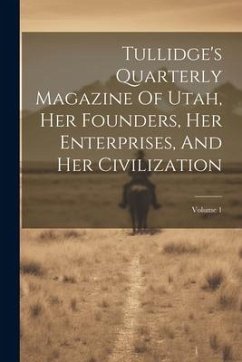 Tullidge's Quarterly Magazine Of Utah, Her Founders, Her Enterprises, And Her Civilization; Volume 1 - Anonymous