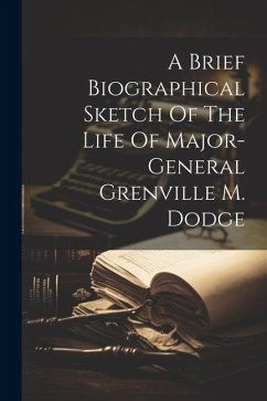 A Brief Biographical Sketch Of The Life Of Major-general Grenville M. Dodge - Anonymous
