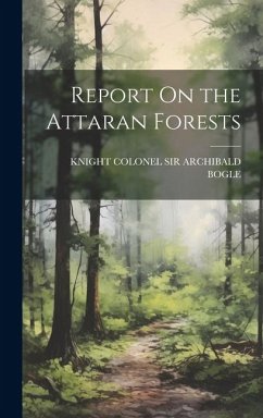Report On the Attaran Forests - Colonel Archibald Bogle, Knight