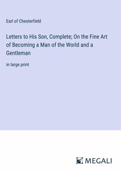 Letters to His Son, Complete; On the Fine Art of Becoming a Man of the World and a Gentleman - Chesterfield, Earl Of