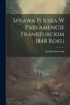 Sprawa polska w parlamencie Frankfurckim 1848 roku - Kucharzewski, Jan