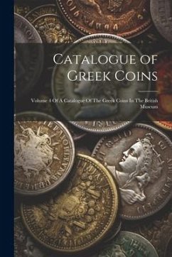 Catalogue of Greek Coins: Volume 4 Of A Catalogue Of The Greek Coins In The British Museum - Anonymous