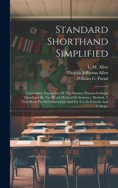 Standard Shorthand Simplified: A Complete Exposition Of The Modern Pitman-graham Shorthand By The Word Method Or Sentence Method, A Text-book For Sel - Allen, L. M.