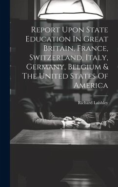 Report Upon State Education In Great Britain, France, Switzerland, Italy, Germany, Belgium & The United States Of America - Laishley, Richard