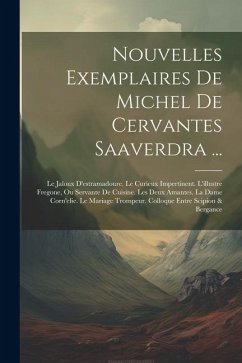 Nouvelles Exemplaires De Michel De Cervantes Saaverdra ...: Le Jaloux D'estramadoure. Le Curieux Impertinent. L'illustre Fregone, Ou Servante De Cuisi - Anonymous