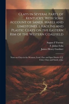 Clays in Several Parts of Kentucky, With Some Account of Sands, Marls and Limestones. 1. Kaolins and Plastic Clays on the Eastern rim of the Western C - Gardner, James Henry; Fohs, F. Julius; Foerste, August F.