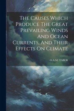 The Causes Which Produce The Great Prevailing Winds And Ocean Currents, And Their Effects On Climate - Taber, O. a. M.