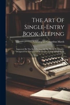 The Art Of Single-entry Book-keeping: Improved By The Introduction Of The Proof Or Balance: Designed For The Use Of Merchants, Clerks And Schools - Marsh, Christopher Columbus
