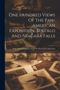 One Hundred Views Of The Pan-american Exposition, Buffalo And Niagara Falls; With A Brief Descriptive Guide To These Great Attractions - Anonymous