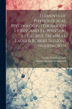 Elements of Physiological Psychology;...(Thoroughly Rev. and Re-Written) by George Trumbull Ladd, & Robert Sessions Woodworth - Ladd, George Trumbull; Woodworth, Robert Sessions