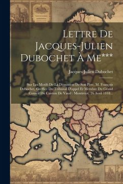 Lettre De Jacques-julien Dubochet À Me***: Sur Les Motifs De La Démission De Son Père, M. François Dubochet, Greffier Du Tribunal D'appel Et Membre Du - Dubochet, Jacques-Julien