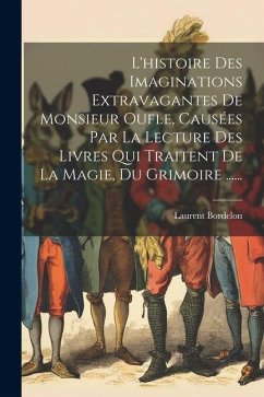 L'histoire Des Imaginations Extravagantes De Monsieur Oufle, Causées Par La Lecture Des Livres Qui Traitent De La Magie, Du Grimoire ...... - Bordelon, Laurent