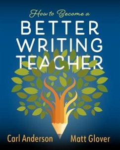 How to Become a Better Writing Teacher - Anderson, Carl; Glover, Matt