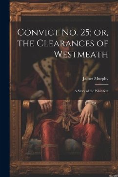 Convict No. 25; or, the Clearances of Westmeath: A Story of the Whitefeet - Murphy, James