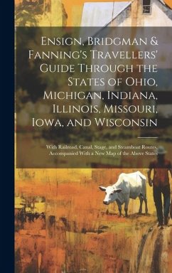 Ensign, Bridgman & Fanning's Travellers' Guide Through the States of Ohio, Michigan, Indiana, Illinois, Missouri, Iowa, and Wisconsin: With Railroad, - Anonymous