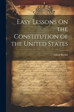 Easy Lessons On the Constitution of the United States - Bayliss, Alfred