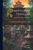 L'indo-Chine Française: Étude Politique, Économique Et Administrative Sur La Cochinchine, Le Cambodge, L'annam Et Le Tonkin