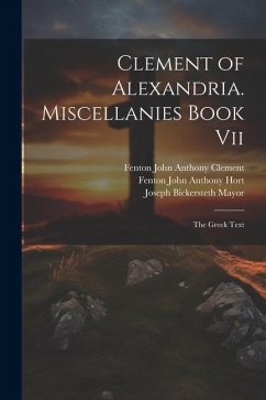 Clement of Alexandria. Miscellanies Book Vii: The Greek Text - Mayor, Joseph Bickersteth; Hort, Fenton John Anthony; Clement, Fenton John Anthony