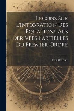 Lecons Sur L'integration Des Equations Aus Derivees Partielles Du Premier Ordre - Goursat, E.