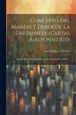 Concepto Del Mando Y Deber De La Obediencia (cartas Á Alfonso Xiii): Estudio Bibliográfico-histórico-filosófico-jurídico-militar...