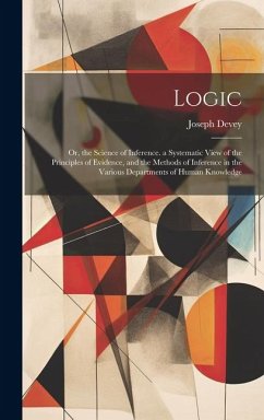 Logic: Or, the Science of Inference. a Systematic View of the Principles of Evidence, and the Methods of Inference in the Var - Devey, Joseph
