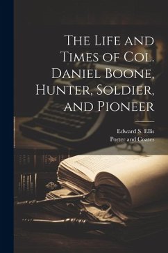 The Life and Times of Col. Daniel Boone, Hunter, Soldier, and Pioneer - Ellis, Edward S.