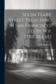 Seven Years' Street Preaching In San Francisco. Ed. By W.p. Strickland