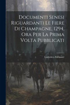 Documenti Senesi Riguardanti Le Fiere Di Champagne, 1294, Ora Per La Prima Volta Pubblicati - Zdekauer, Lodovico