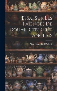 Essai Sur Les Faïences De Douai Dites Grès Anglais - de l'Aulnoit, Aimé Houzé