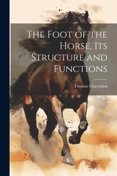 The Foot of the Horse, Its Structure and Functions - Clarendon, Thomas