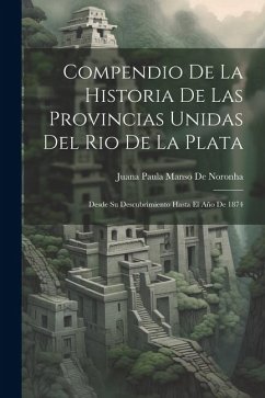 Compendio De La Historia De Las Provincias Unidas Del Rio De La Plata: Desde Su Descubrimiento Hasta El Año De 1874 - de Noronha, Juana Paula Manso