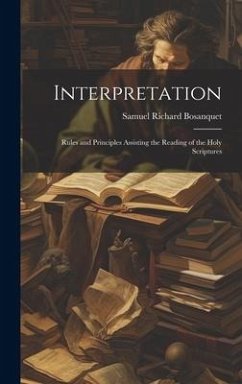 Interpretation: Rules and Principles Assisting the Reading of the Holy Scriptures - Bosanquet, Samuel Richard