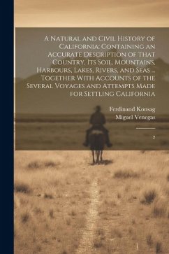 A Natural and Civil History of California: Containing an Accurate Description of That Country, its Soil, Mountains, Harbours, Lakes, Rivers, and Seas - Venegas, Miguel; Konsag, Ferdinand